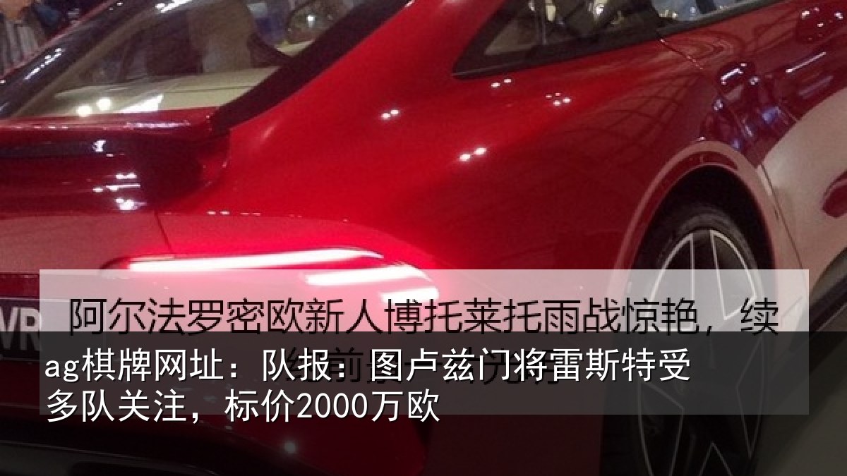 ag棋牌网址:队报:图卢相关情况队关注,标价2000万欧