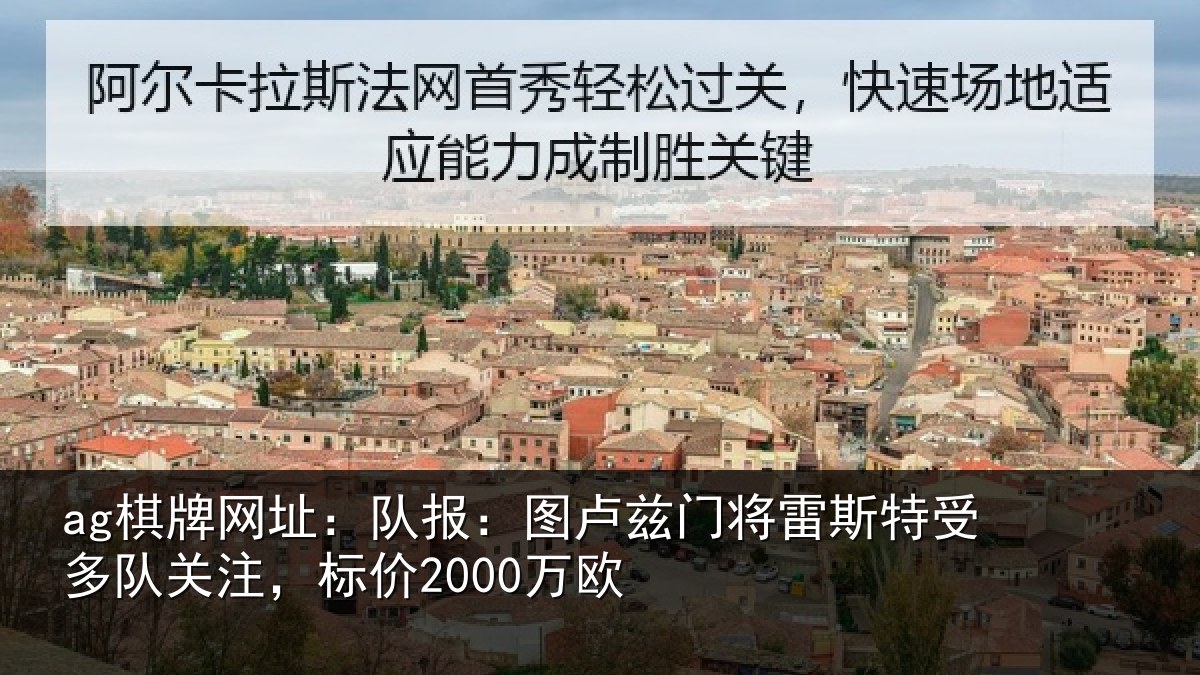ag棋牌网址:队报:图卢兹门将雷斯特受多队关注,标价2000万欧