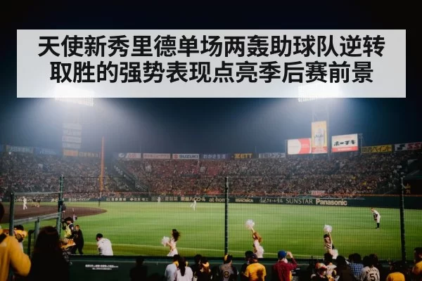 天使新秀里德单场两轰助球队逆转取胜的强势表现点亮季后赛前景