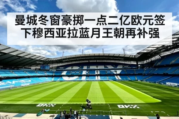 曼城冬窗豪掷一点二亿欧元签下穆西亚拉蓝月王朝再补强