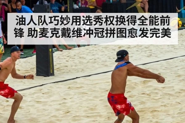 油人队巧妙用选秀权换得全能前锋 助麦克戴维冲冠拼图愈发完美