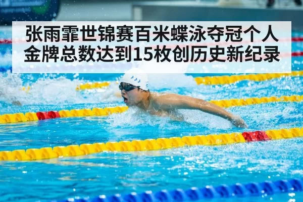 张雨霏世锦赛百米蝶泳夺冠个人金牌总数达到15枚创历史新纪录