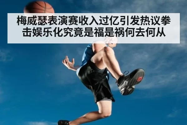 梅威瑟表演赛收入过亿引发热议拳击娱乐化究竟是福是祸何去何从