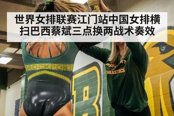 世界女排联赛江门站中国女排横扫巴西蔡斌三点换两战术奏效