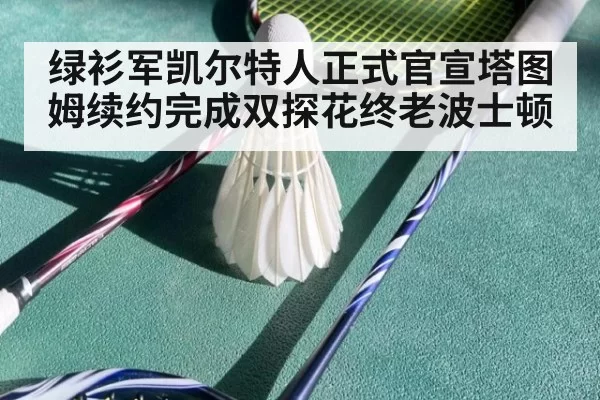 绿衫军凯尔特人正式官宣塔图姆续约完成双探花终老波士顿